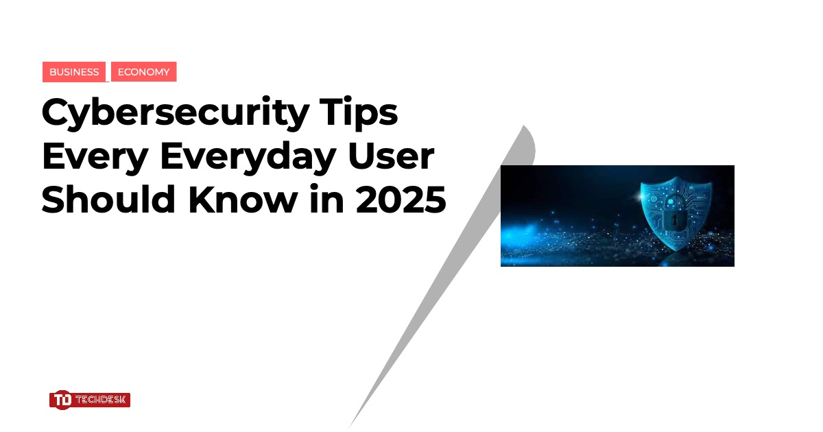 Cybersecurity Tips Every Everyday User Should Know in 2025 - TechDesk ...